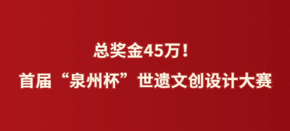 总奖金45万！首届“泉州杯”世遗文创大赛